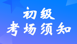 2022年初級(jí)會(huì)計(jì)職稱考試考生進(jìn)入考場(chǎng)須知
